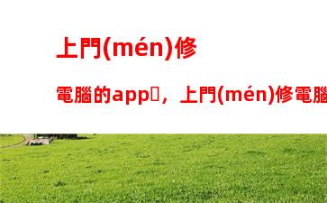 上門(mén)修電腦的app，上門(mén)修電腦的是騙局嗎